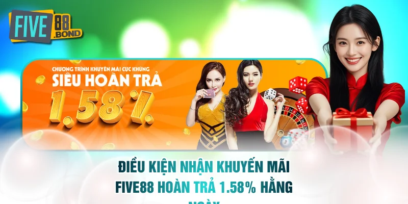 Điều kiện nhận khuyến mãi FIVE88 hoàn trả 1.58% hằng ngày