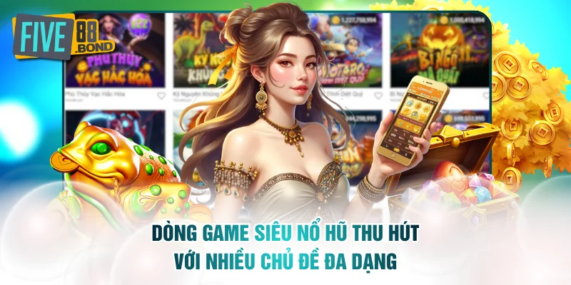 Dòng game siêu nổ hũ thu hút với nhiều chủ đề đa dạng