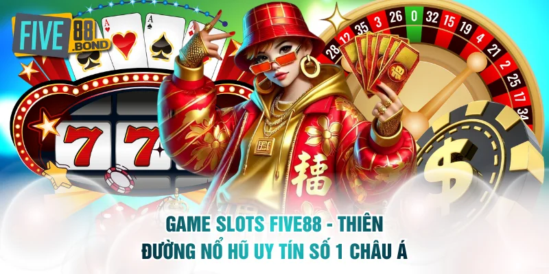 Game Slots FIVE88 - Thiên Đường Nổ Hũ Uy Tín Số 1 Châu Á