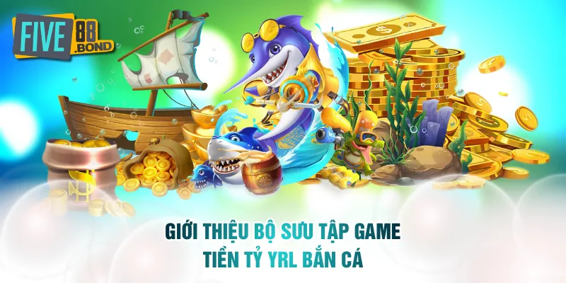 Giới thiệu bộ sưu tập game tiền tỷ YRL bắn cá