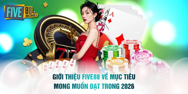 Giới thiệu FIVE88 về mục tiêu mong muốn đạt trong 2026