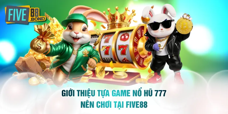 Giới thiệu tựa game nổ hũ 777 nên chơi tại FIVE88
