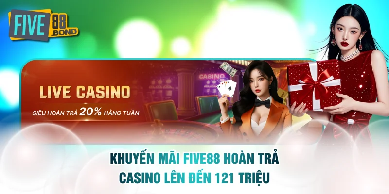 Khuyến mãi FIVE88 hoàn trả Casino lên đến 121 triệu