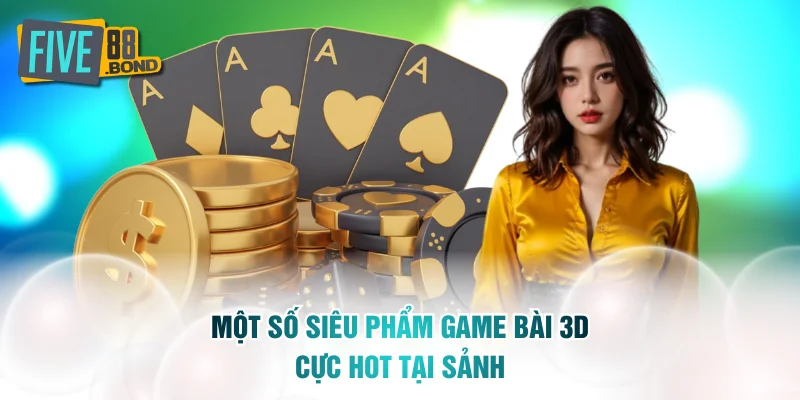 Một số siêu phẩm game bài 3D cực hot tại sảnh