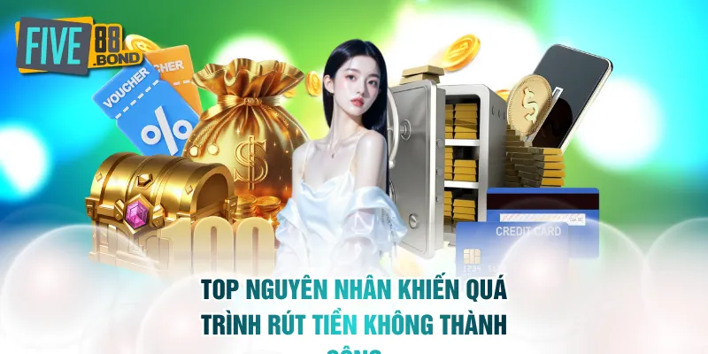 Top nguyên nhân khiến quá trình rút tiền không thành công